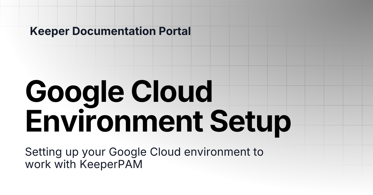 Google Cloud Environment Setup | KeeperPAM and Secrets Manager | Keeper ...