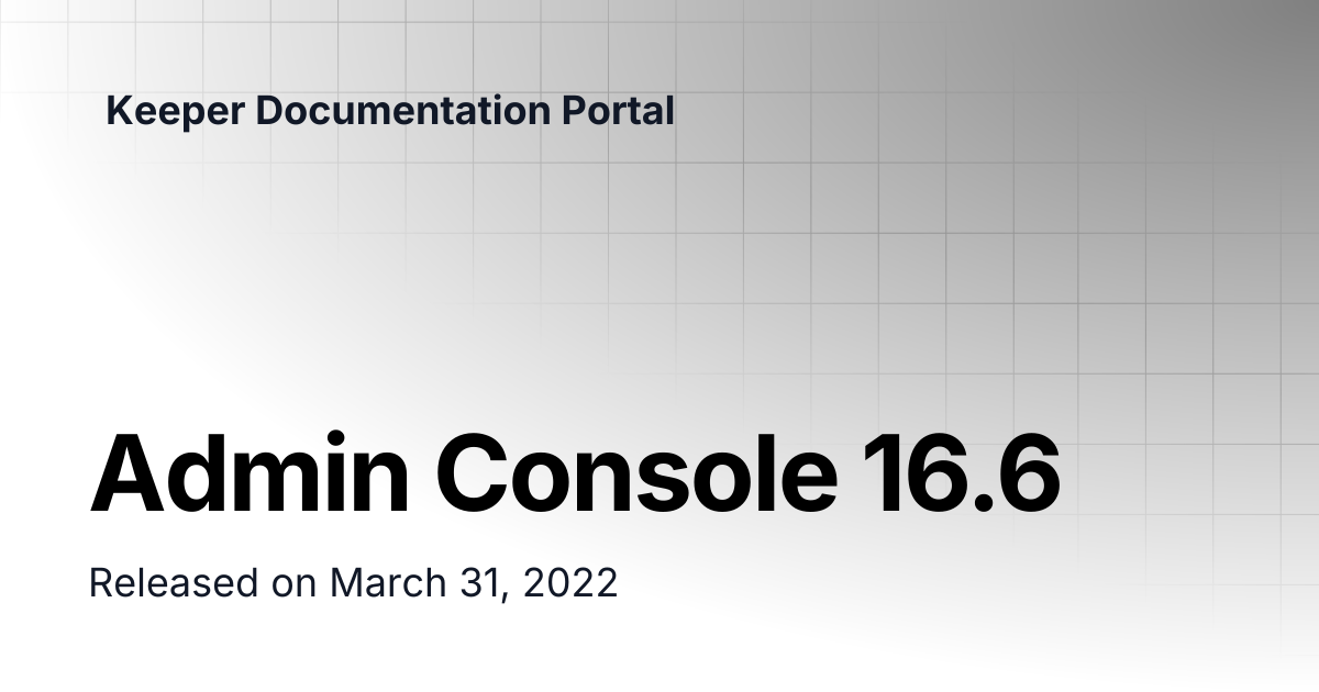 Admin Console 16.6 | Release Notes | Keeper Documentation Portal
