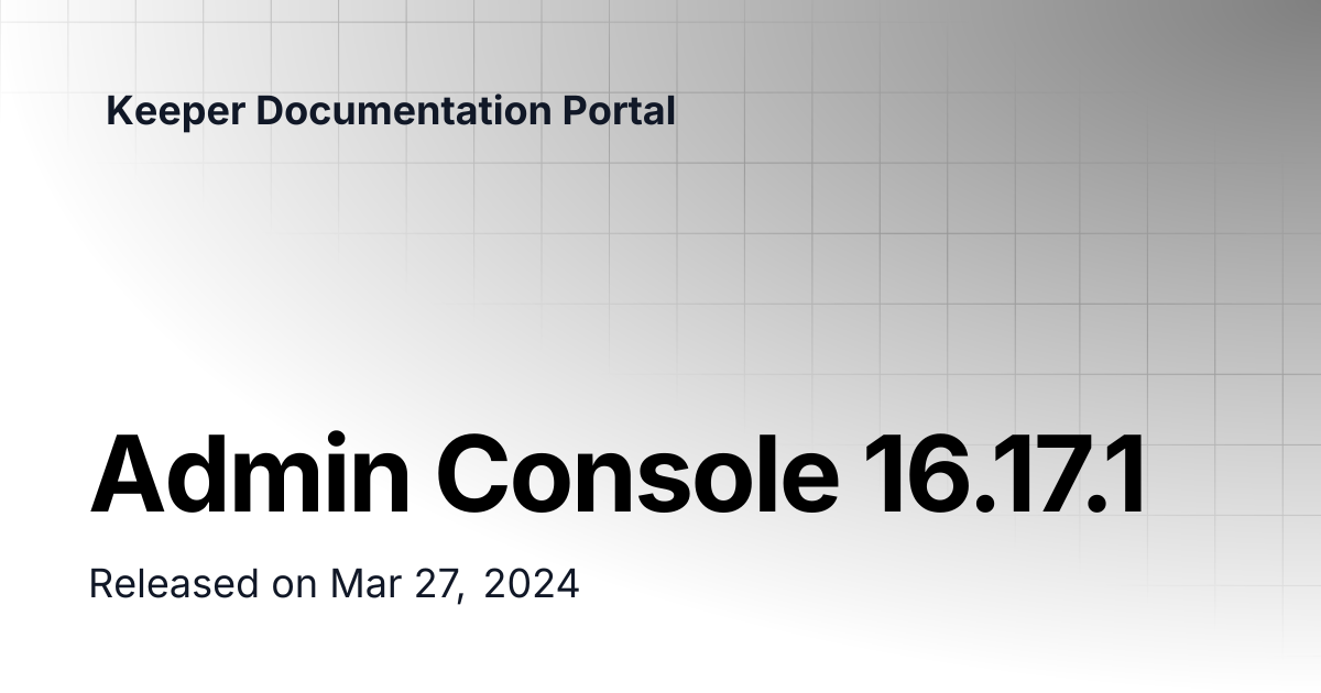 Admin Console 16.17.1 | Release Notes | Keeper Documentation Portal