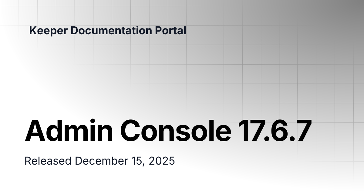 Admin Console 17.6.7 | Release Notes | Keeper Documentation Portal