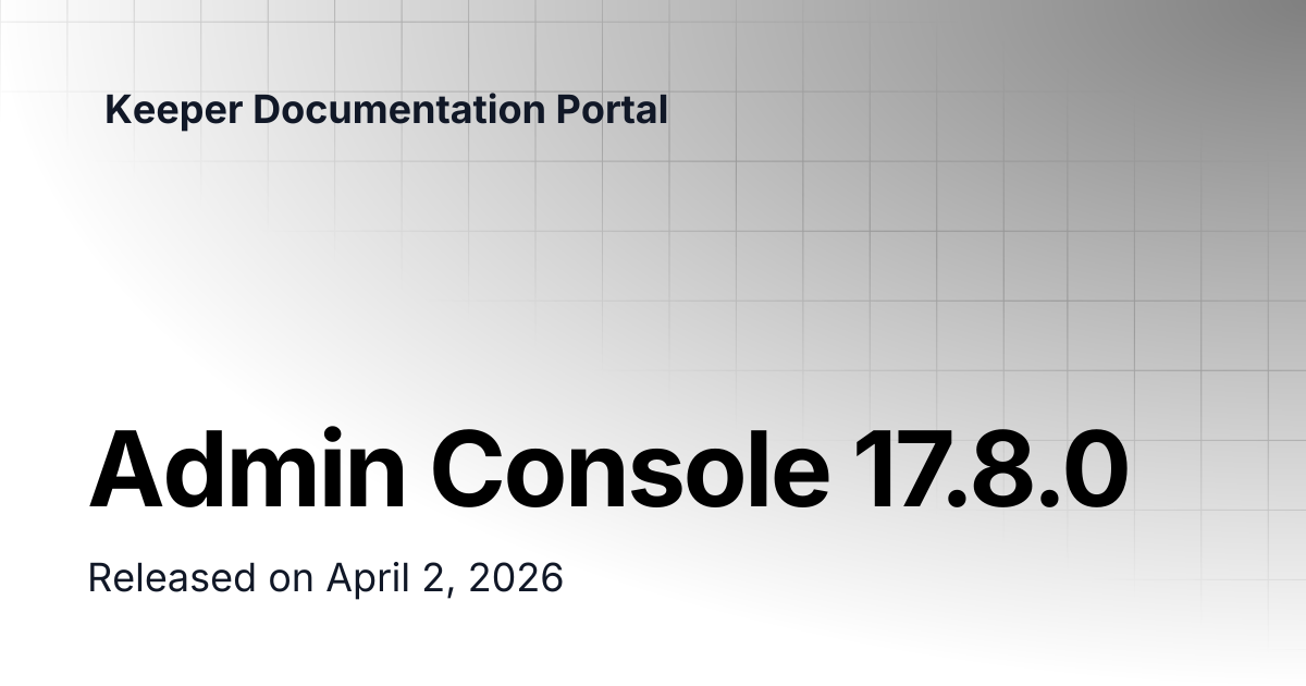 Admin Console 17.8.0 | Release Notes | Keeper Documentation Portal