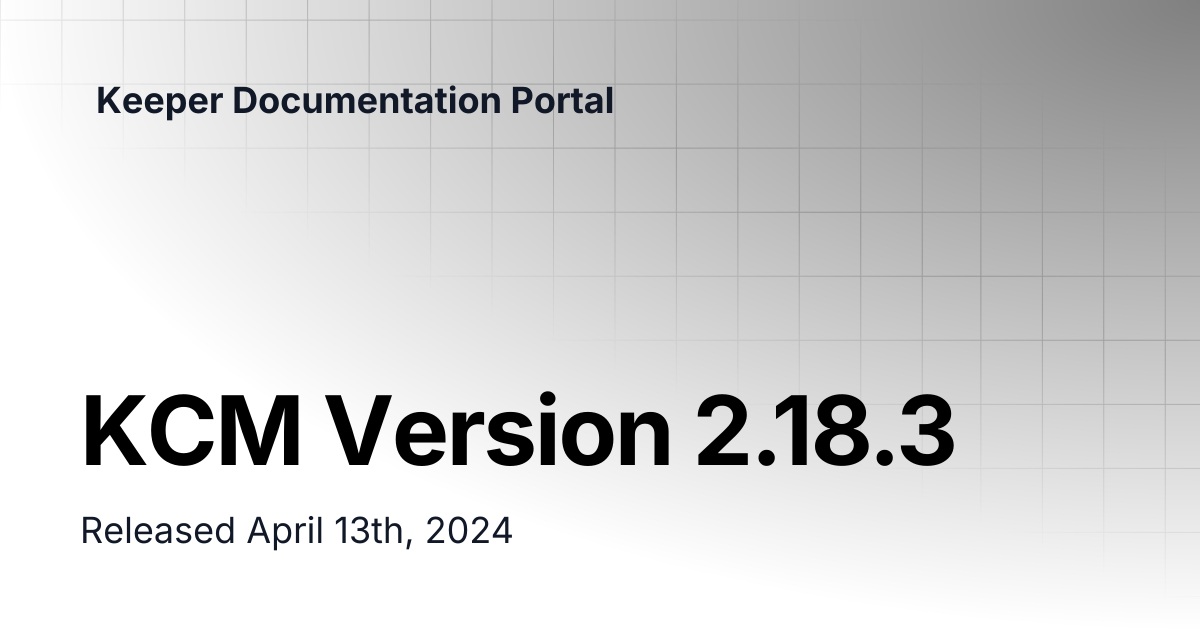 KCM Version 2.18.3 | Release Notes | Keeper Documentation Portal